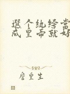 选个纨绔当爹养成皇帝就好了短剧全集播放