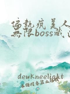 偏执疯美人玩哭无限boss藏匣