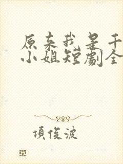 原来我是千金大小姐短剧全集免费