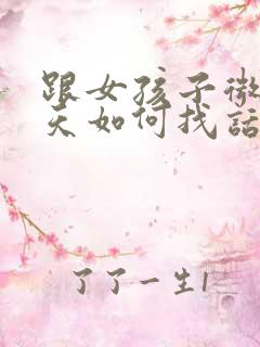 跟女孩子微信聊天如何找话题