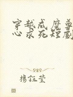 穿越成魔尊我一心求死短剧免费观看