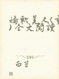 娇软美人(重生) 全文阅读