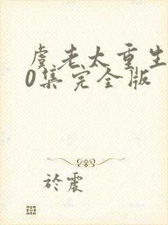 虞老太重生100集完全版