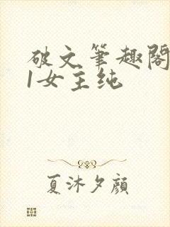破文笔趣阁1v1女主纯