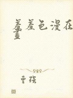 羞羞色漫在线漫画