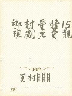 乡村爱情15电视剧免费观看完整版高清