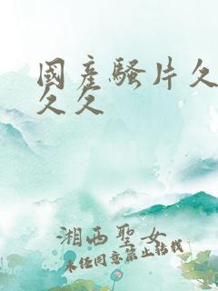 国产骚片久久久久久