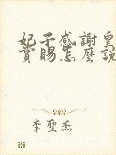 妃子感谢皇上的赏赐怎么说