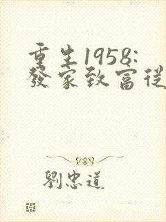 重生1958:发家致富从南锣鼓巷开始全文版