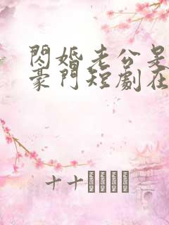 闪婚老公是超级豪门短剧在线播放