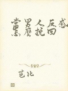 当男人反感你了怎么挽回