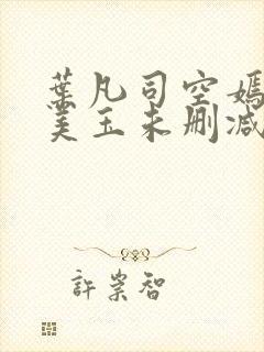 叶凡司空嫣然林美玉未删减版