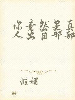 你竟然是真的男人出自哪部短剧