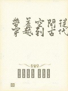 带着空间从末世穿越到古代逃荒全文免费阅读