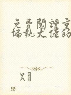 免费阅读重生成偏执大佬的心上人