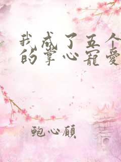 我成了五个大佬的掌心宠爱漫画