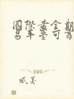 国际黄金期货交易平台可靠吗