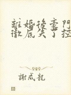 离婚后豪门前夫彻底失了控完结