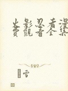 火影忍者漫画免费观看全集(下拉式)