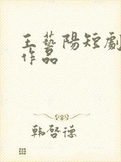 王艺阳短剧全部作品