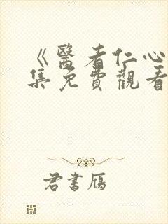 《医者仁心》全集免费观看