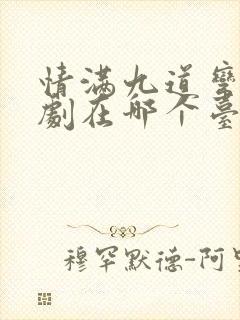 情满九道弯电视剧在哪个台播出