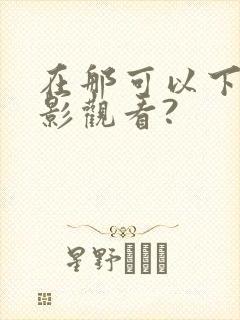 在那可以下载电影观看?