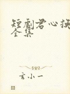 短剧君心换我心全集