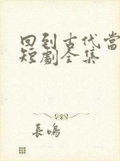 回到古代当倒爷短剧全集