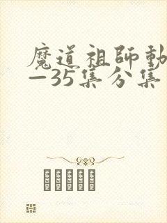 魔道祖师动漫1—35集分集