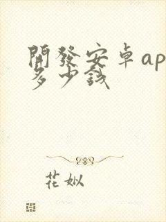 开发安卓app多少钱