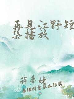 再见江野短剧全集播放