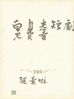 白月光短剧全集免费看