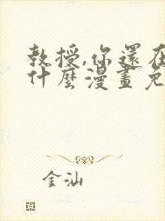 教授,你还在等什么漫画免费阅读看漫