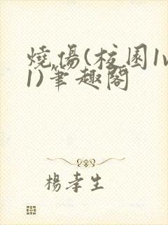 烧伤(校园1v1)笔趣阁