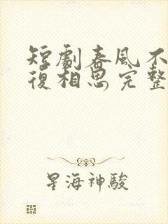 短剧春风不言勿复相思完整版