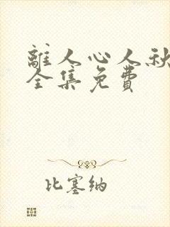 离人心人秋短剧全集免费