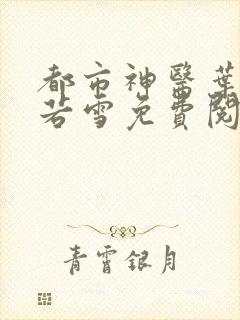 都市神医叶辰夏若雪免费阅读全文