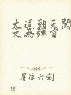 大道朝天阅读全文无弹窗