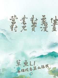 营业对象他不太对免费漫画下拉式