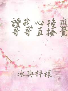 读我心后恋爱脑哥哥直接觉醒免费全集观看