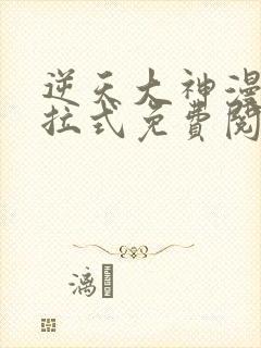 逆天大神漫画下拉式免费阅读