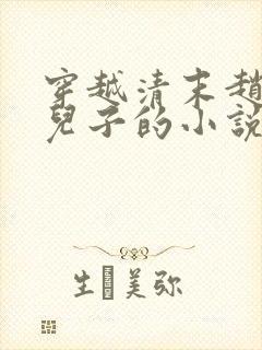 穿越清末赵尔丰儿子的小说