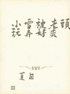 小雪被老头下药玩弄好爽