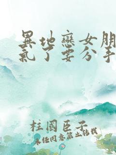 异地恋女朋友生气了要分手怎么挽回