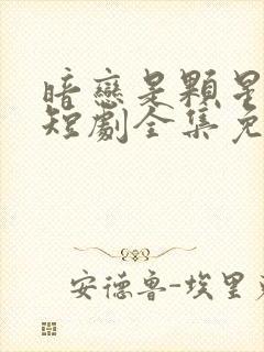 暗恋是颗星星糖短剧全集免费