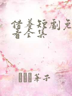 错养短剧免费观看全集