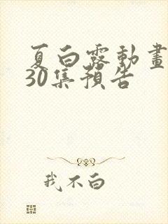 夏白露动画合集30集预告