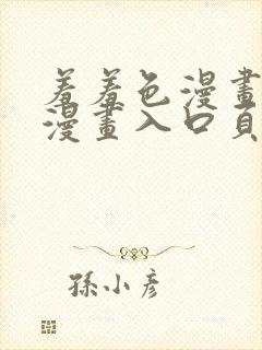 羞羞色漫画免费漫画入口页面弹窗