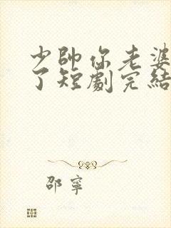 少帅你老婆又跑了短剧完结